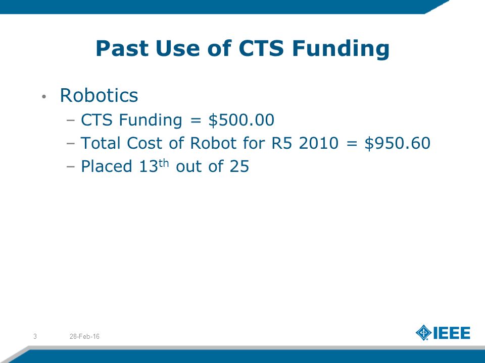Past Use of CTS Funding Robotics –CTS Funding = $ –Total Cost of Robot for R = $ –Placed 13 th out of Feb-163