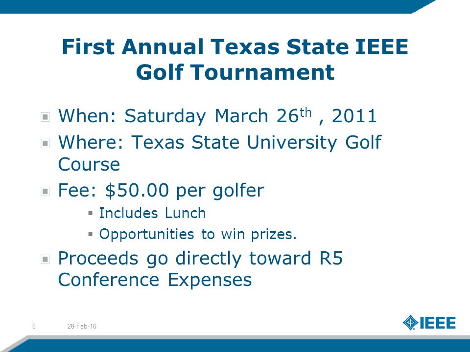 First Annual Texas State IEEE Golf Tournament When: Saturday March 26 th, 2011 Where: Texas State University Golf Course Fee: $50.00 per golfer  Includes Lunch  Opportunities to win prizes.