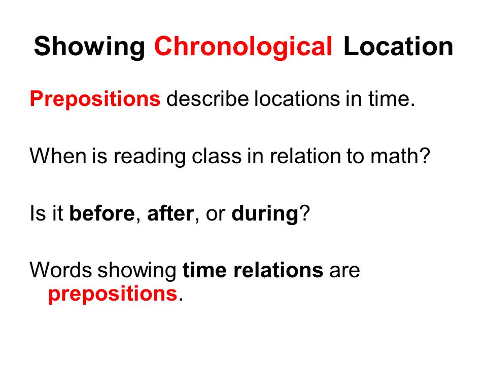Showing Chronological Location Prepositions describe locations in time.