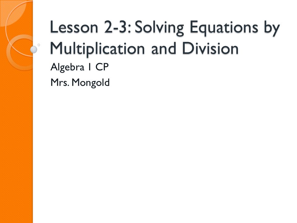 Lesson 2-3: Solving Equations by Multiplication and Division Algebra 1 CP Mrs. Mongold