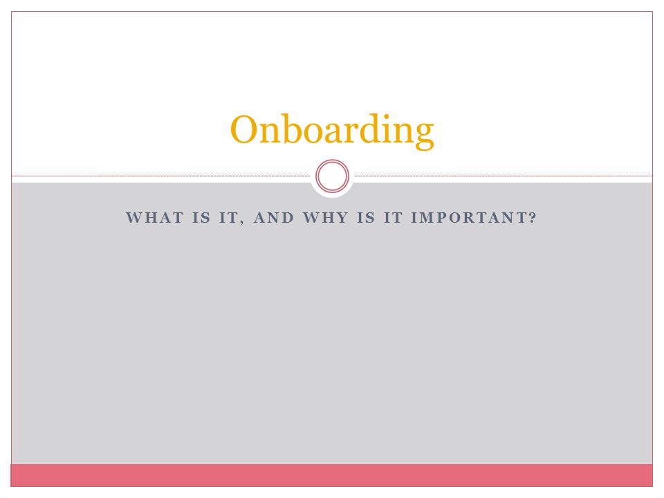 WHAT IS IT, AND WHY IS IT IMPORTANT Onboarding