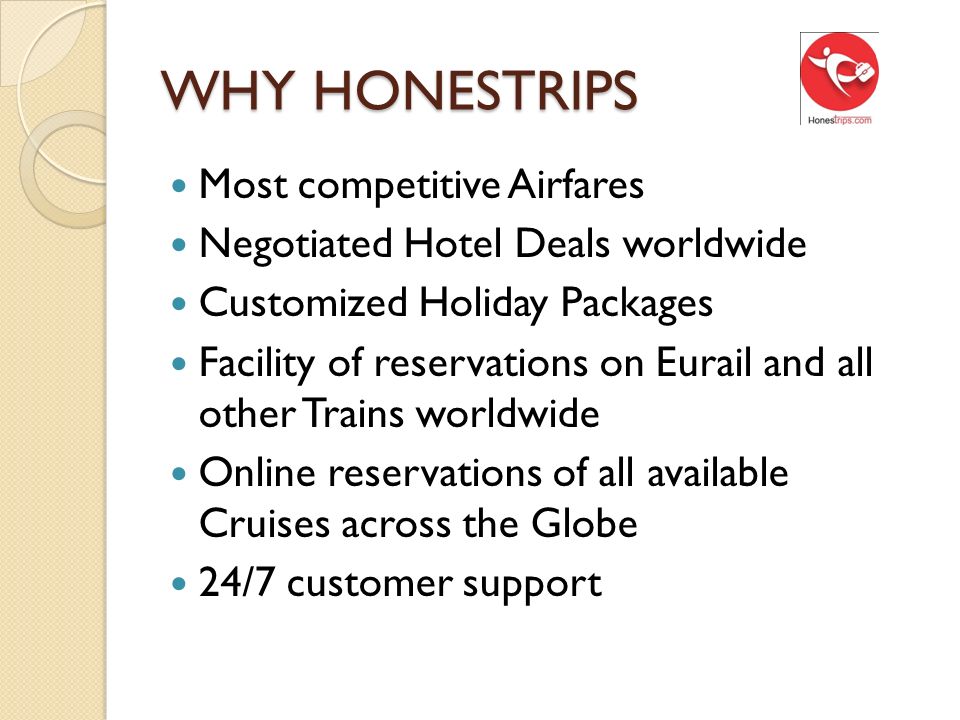 WHY HONESTRIPS Most competitive Airfares Negotiated Hotel Deals worldwide Customized Holiday Packages Facility of reservations on Eurail and all other Trains worldwide Online reservations of all available Cruises across the Globe 24/7 customer support