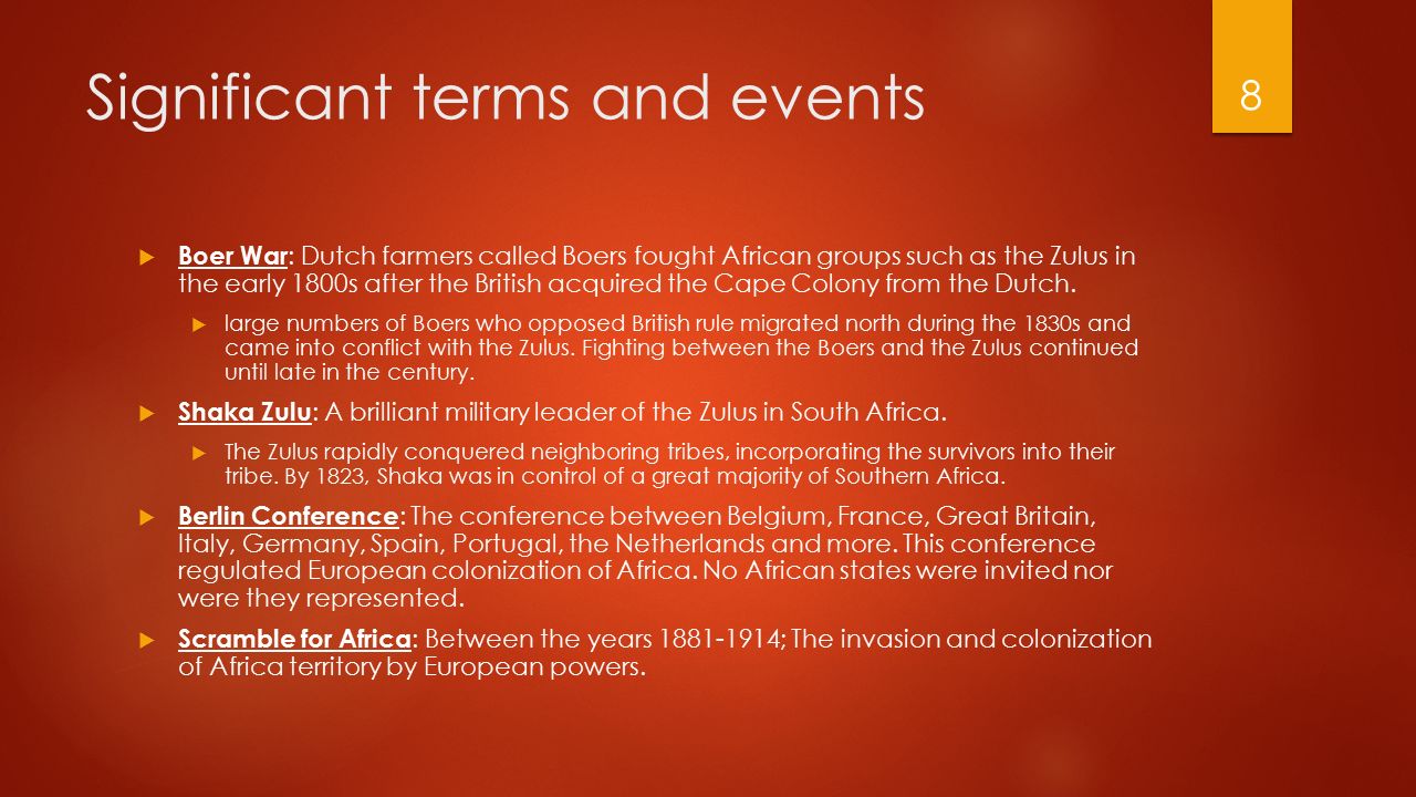 Significant terms and events  Boer War : Dutch farmers called Boers fought African groups such as the Zulus in the early 1800s after the British acquired the Cape Colony from the Dutch.