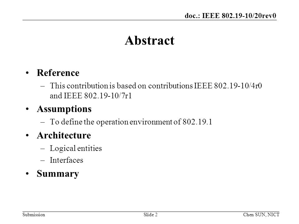doc.: IEEE /20rev0 Submission Abstract Reference –This contribution is based on contributions IEEE /4r0 and IEEE /7r1 Assumptions –To define the operation environment of Architecture –Logical entities –Interfaces Summary Slide 2Chen SUN, NICT
