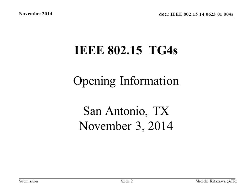 doc.: IEEE s Submission November 2014 Shoichi Kitazawa (ATR)Slide 2 IEEE TG4s Opening Information San Antonio, TX November 3, 2014