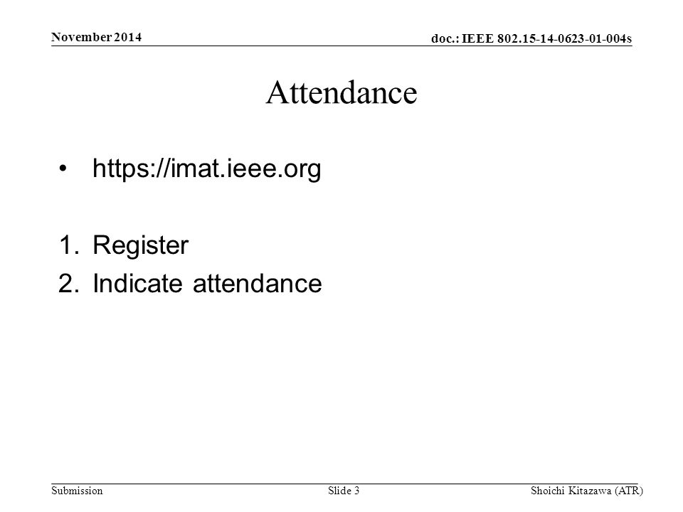 doc.: IEEE s Submission November 2014 Shoichi Kitazawa (ATR)Slide 3 Attendance   1.Register 2.Indicate attendance