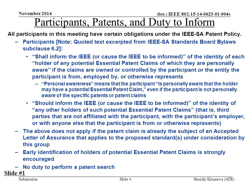 doc.: IEEE s Submission November 2014 Shoichi Kitazawa (ATR)Slide 4 Participants, Patents, and Duty to Inform All participants in this meeting have certain obligations under the IEEE-SA Patent Policy.