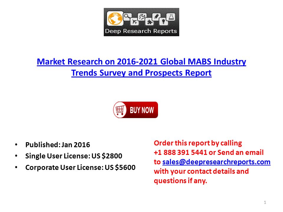 Market Research on Global MABS Industry Trends Survey and Prospects Report Published: Jan 2016 Single User License: US $2800 Corporate User License: US $5600 Order this report by calling or Send an  to with your contact details and questions if 1