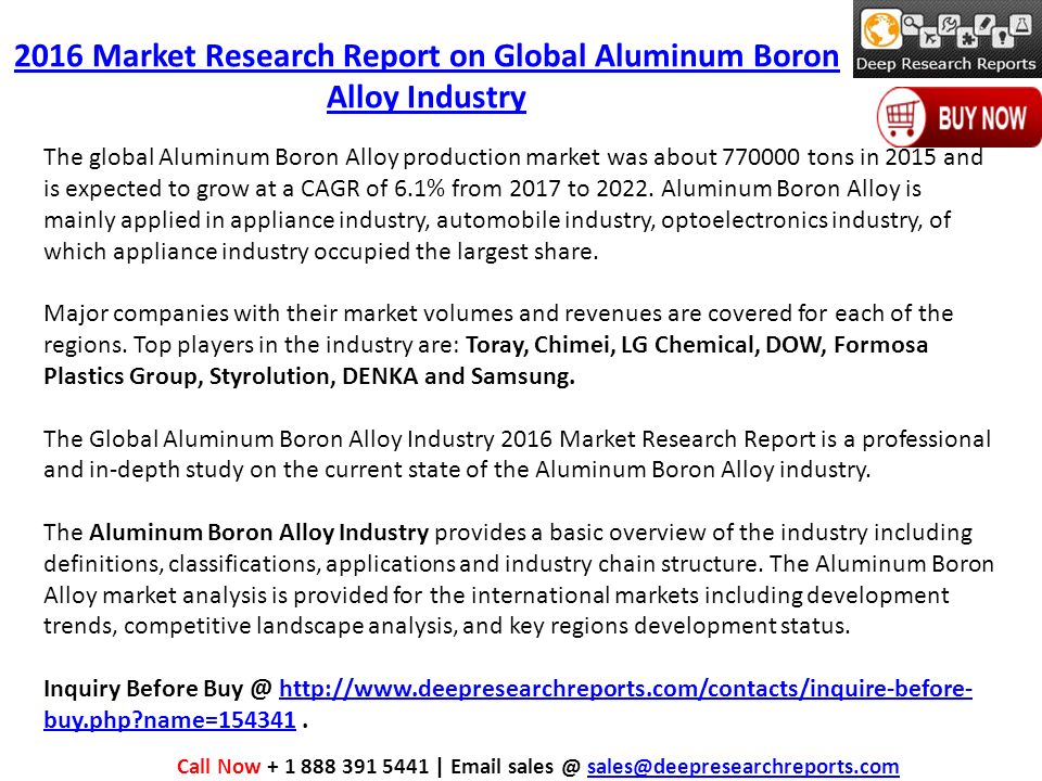 2016 Market Research Report on Global Aluminum Boron Alloy Industry The global Aluminum Boron Alloy production market was about tons in 2015 and is expected to grow at a CAGR of 6.1% from 2017 to 2022.