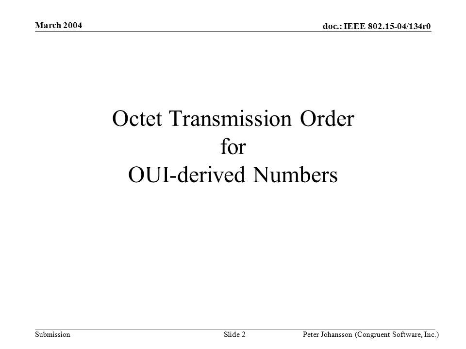 doc.: IEEE /134r0 Submission March 2004 Peter Johansson (Congruent Software, Inc.)Slide 2 Octet Transmission Order for OUI-derived Numbers