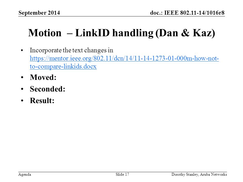 doc.: IEEE /1016r8 Agenda September 2014 Dorothy Stanley, Aruba NetworksSlide 17 Motion – LinkID handling (Dan & Kaz) Incorporate the text changes in   to-compare-linkids.docx   to-compare-linkids.docx Moved: Seconded: Result: