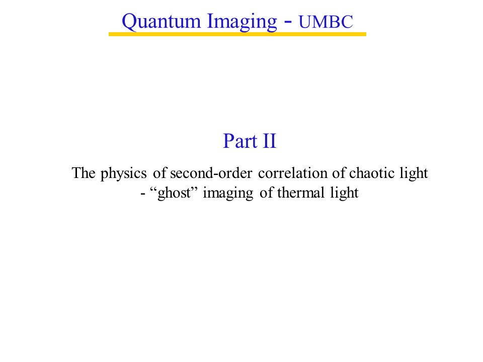 Quantum Imaging - UMBC Part II The physics of second-order correlation of chaotic light - ghost imaging of thermal light