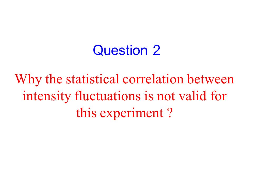 Why the statistical correlation between intensity fluctuations is not valid for this experiment .