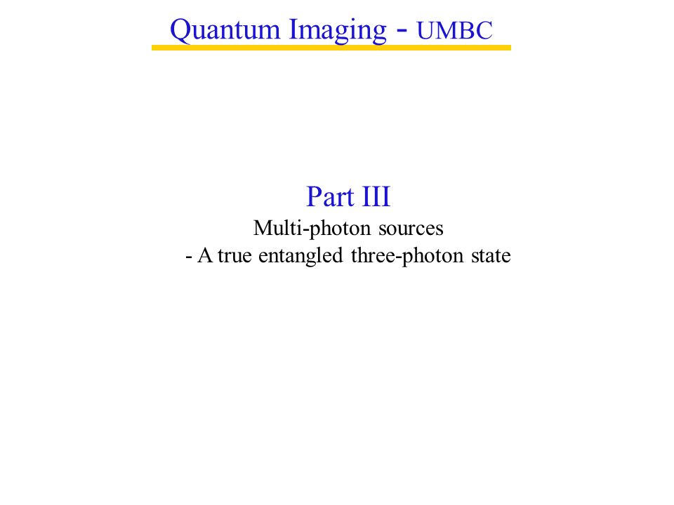 Quantum Imaging - UMBC Part III Multi-photon sources - A true entangled three-photon state