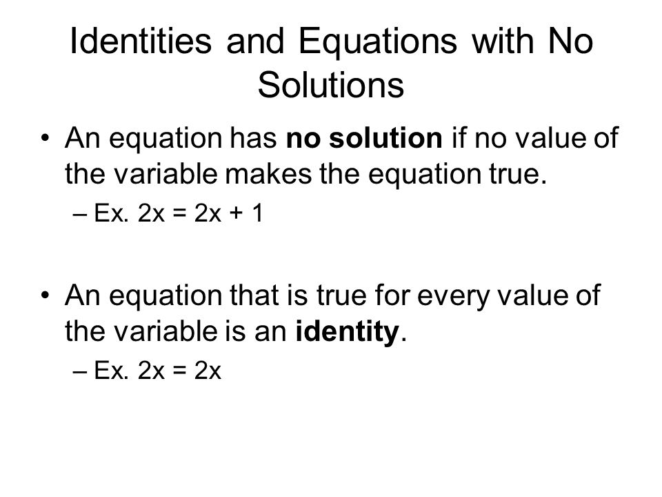 Identities and Equations with No Solutions An equation has no solution if no value of the variable makes the equation true.