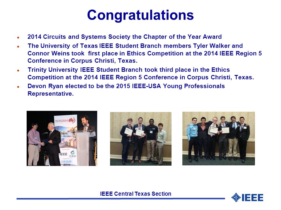 IEEE Central Texas Section Congratulations l 2014 Circuits and Systems Society the Chapter of the Year Award l The University of Texas IEEE Student Branch members Tyler Walker and Connor Weins took first place in Ethics Competition at the 2014 IEEE Region 5 Conference in Corpus Christi, Texas.