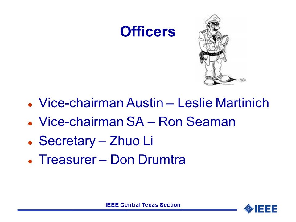IEEE Central Texas Section Officers l Vice-chairman Austin – Leslie Martinich l Vice-chairman SA – Ron Seaman l Secretary – Zhuo Li l Treasurer – Don Drumtra