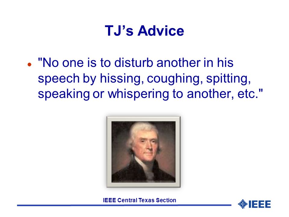 IEEE Central Texas Section TJ’s Advice l No one is to disturb another in his speech by hissing, coughing, spitting, speaking or whispering to another, etc.