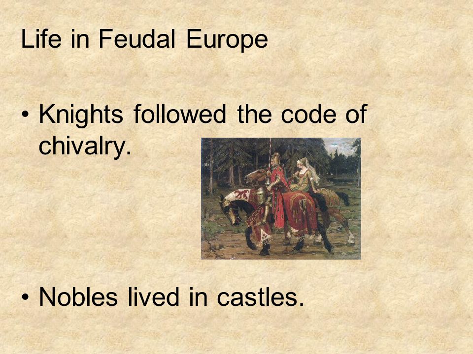 Life in Feudal Europe Knights followed the code of chivalry. Nobles lived in castles.