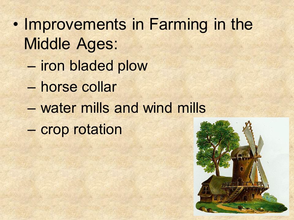 Improvements in Farming in the Middle Ages: – iron bladed plow – horse collar – water mills and wind mills – crop rotation