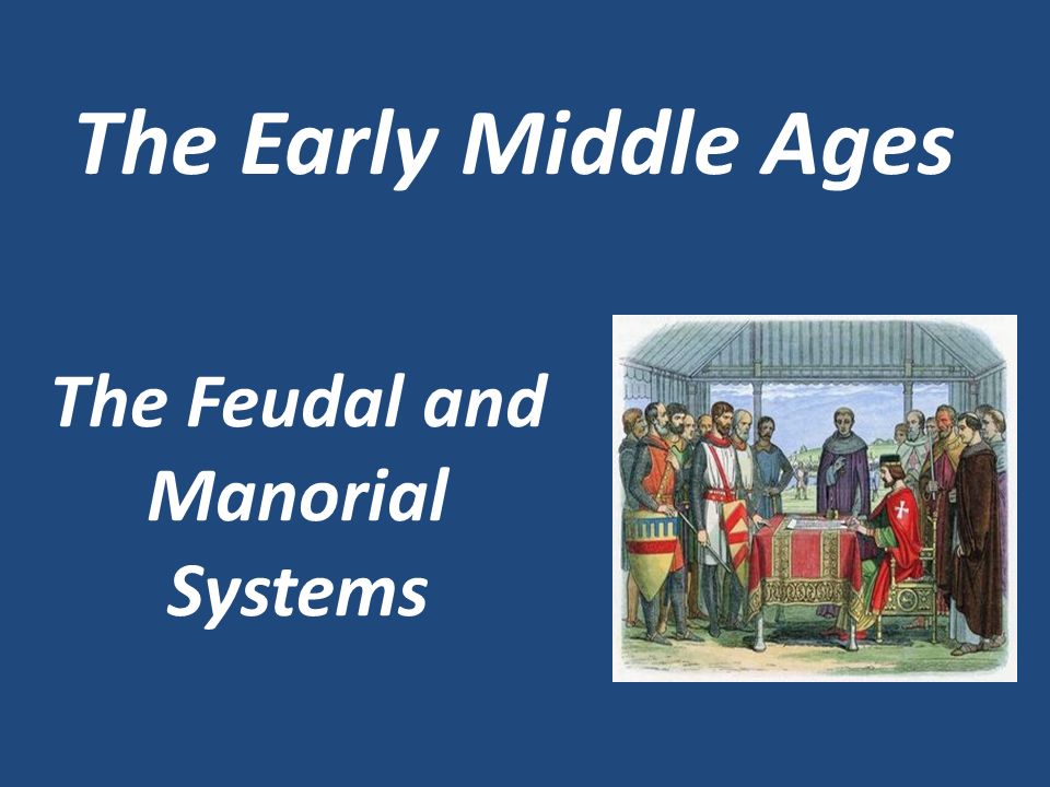 The Feudal and Manorial Systems The Early Middle Ages
