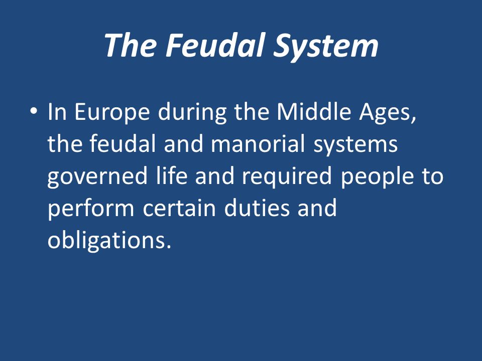 The Feudal System In Europe during the Middle Ages, the feudal and manorial systems governed life and required people to perform certain duties and obligations.