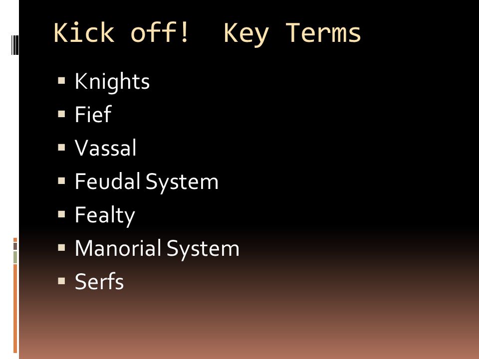 Kick off! Key Terms  Knights  Fief  Vassal  Feudal System  Fealty  Manorial System  Serfs