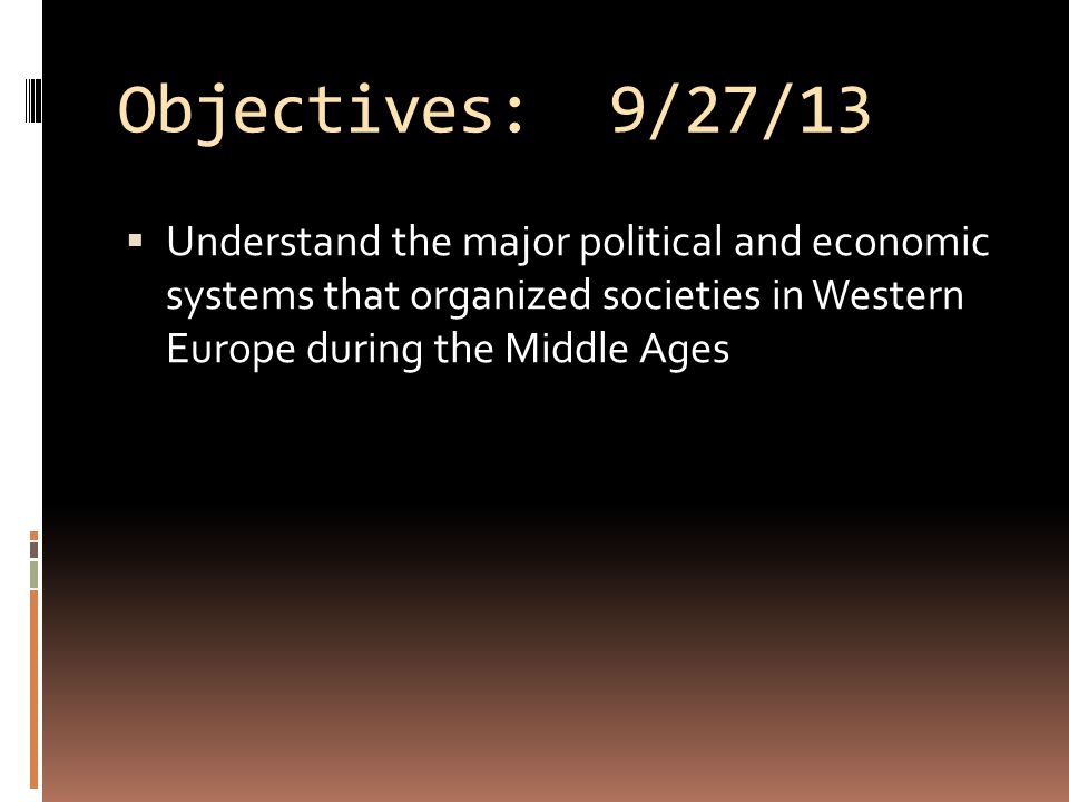 Objectives: 9/27/13  Understand the major political and economic systems that organized societies in Western Europe during the Middle Ages