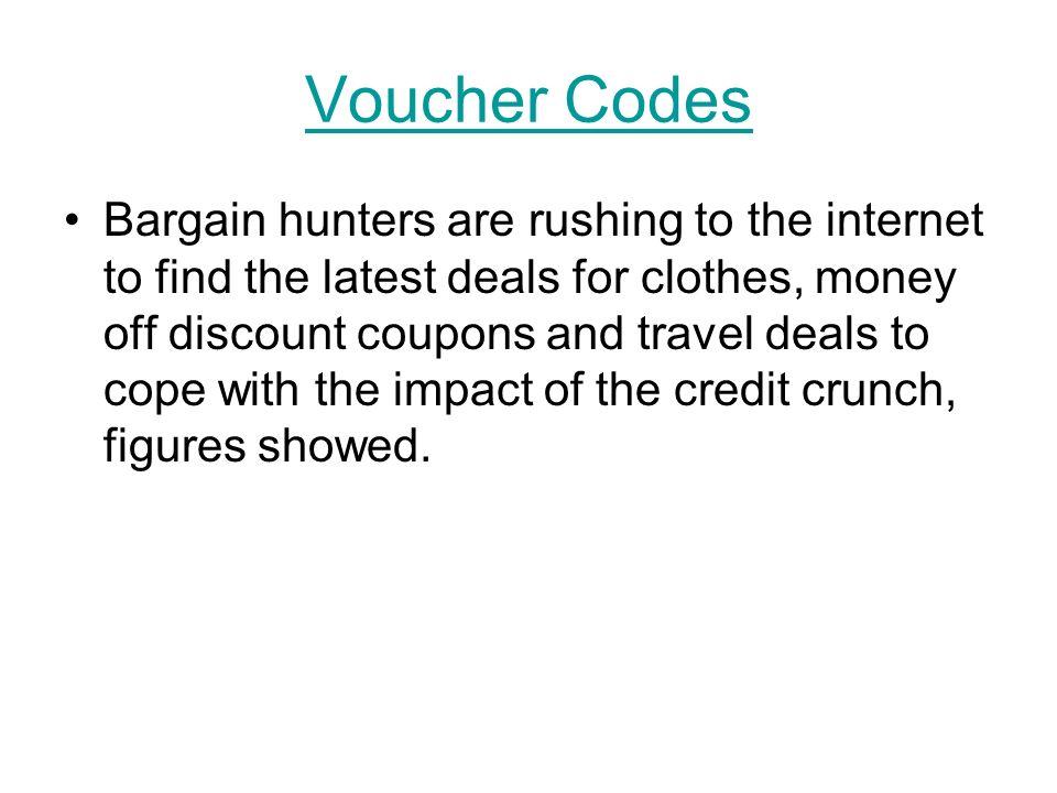 Voucher Codes Bargain hunters are rushing to the internet to find the latest deals for clothes, money off discount coupons and travel deals to cope with the impact of the credit crunch, figures showed.