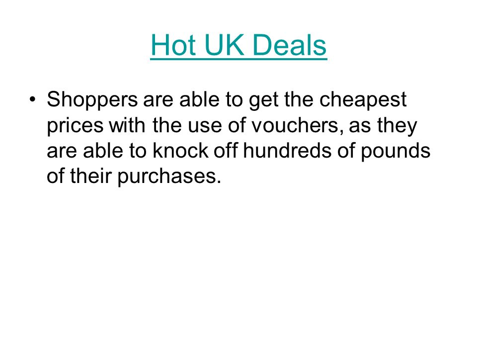 Hot UK Deals Shoppers are able to get the cheapest prices with the use of vouchers, as they are able to knock off hundreds of pounds of their purchases.