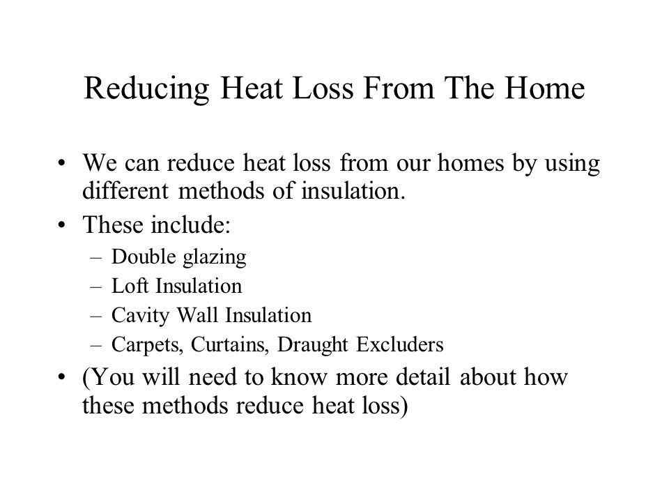 Reducing Heat Loss From The Home We can reduce heat loss from our homes by using different methods of insulation.