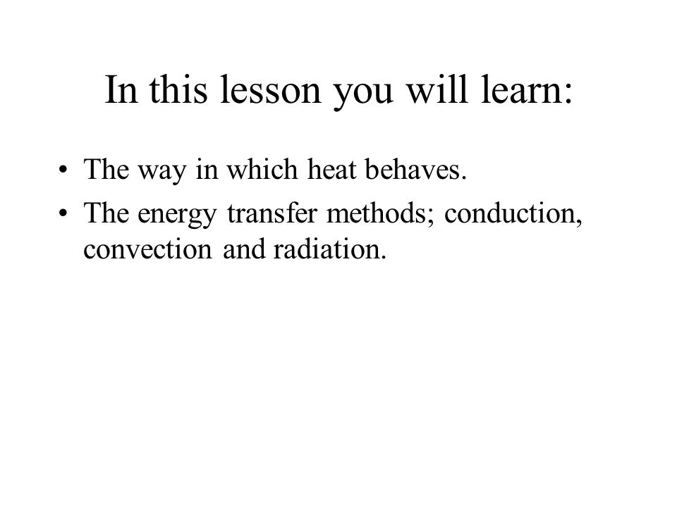 In this lesson you will learn: The way in which heat behaves.