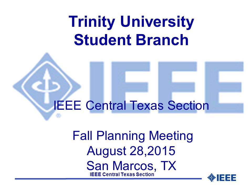 IEEE Central Texas Section Trinity University Student Branch IEEE Central Texas Section Fall Planning Meeting August 28,2015 San Marcos, TX