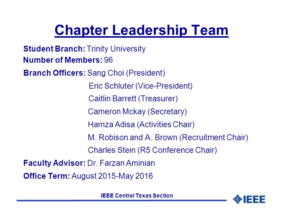IEEE Central Texas Section Chapter Leadership Team Student Branch: Trinity University Number of Members: 96 Branch Officers: Sang Choi (President) Eric Schluter (Vice-President) Caitlin Barrett (Treasurer) Cameron Mckay (Secretary) Hamza Adisa (Activities Chair) M.