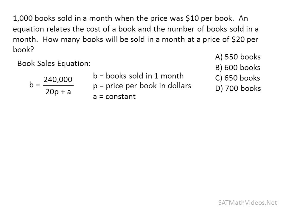 240,000 20p + a SATMathVideos.Net A) 550 books B) 600 books C) 650 books D) 700 books 1,000 books sold in a month when the price was $10 per book.