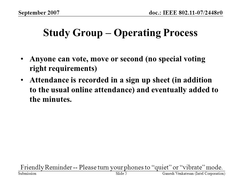 doc.: IEEE /2448r0 Submission Study Group – Operating Process Anyone can vote, move or second (no special voting right requirements) Attendance is recorded in a sign up sheet (in addition to the usual online attendance) and eventually added to the minutes.
