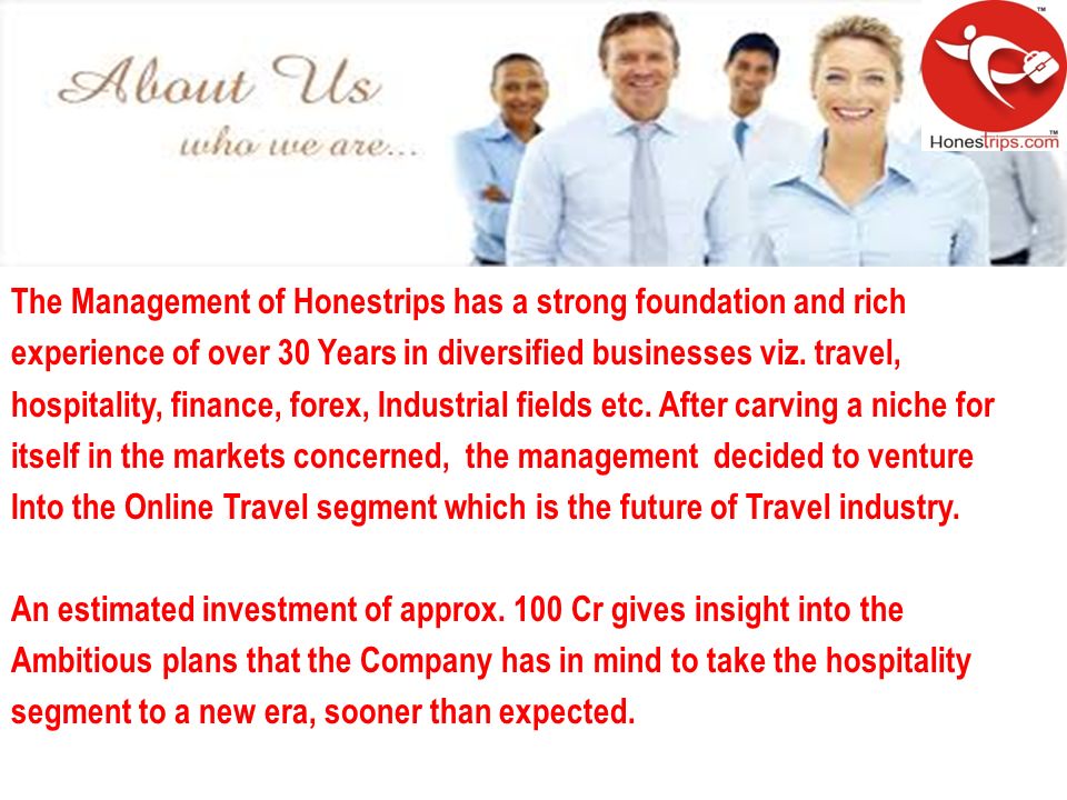 The Management of Honestrips has a strong foundation and rich experience of over 30 Years in diversified businesses viz.