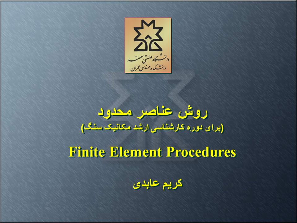 روش عناصر محدود ( برای دوره کارشناسی ارشد مکانیک سنگ ) Finite Element Procedures روش عناصر محدود ( برای دوره کارشناسی ارشد مکانیک سنگ ) Finite Element Procedures کریم عابدی کریم عابدی