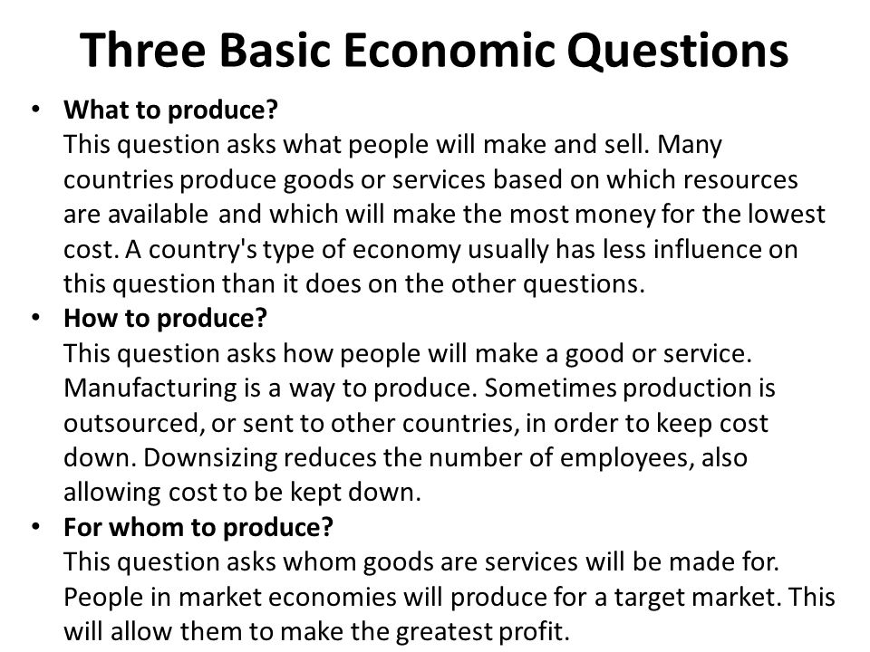 Three Basic Economic Questions What to produce. This question asks what people will make and sell.