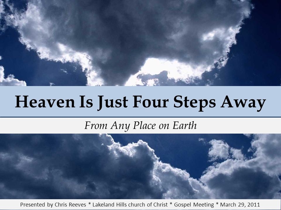 Heaven Is Just Four Steps Away Presented by Chris Reeves * Lakeland Hills church of Christ * Gospel Meeting * March 29, 2011 From Any Place on Earth