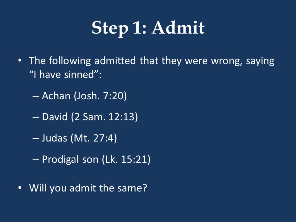 Step 1: Admit The following admitted that they were wrong, saying I have sinned : – Achan (Josh.
