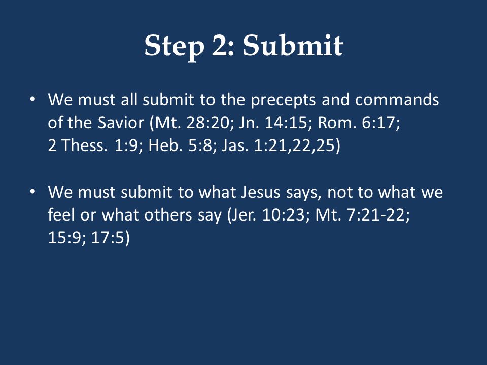 Step 2: Submit We must all submit to the precepts and commands of the Savior (Mt.