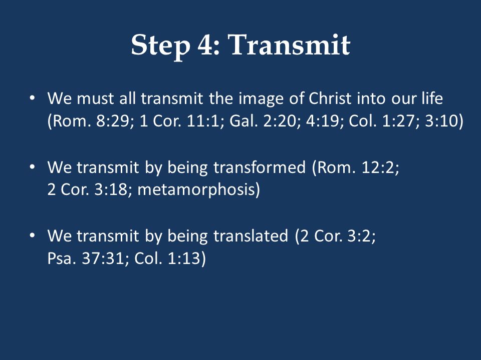 Step 4: Transmit We must all transmit the image of Christ into our life (Rom.