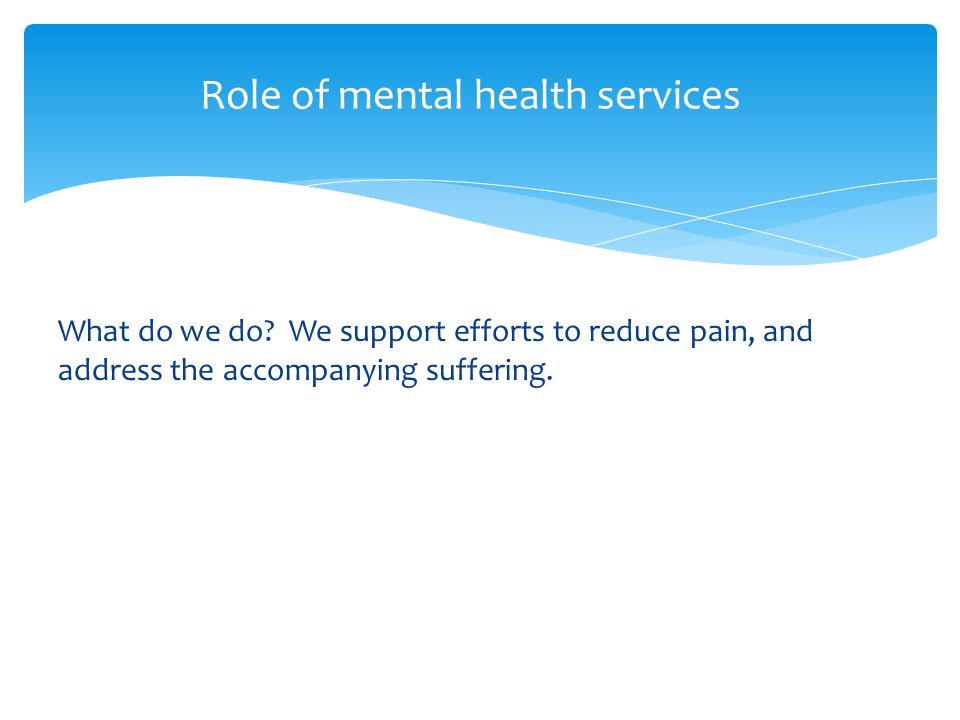 What do we do. We support efforts to reduce pain, and address the accompanying suffering.
