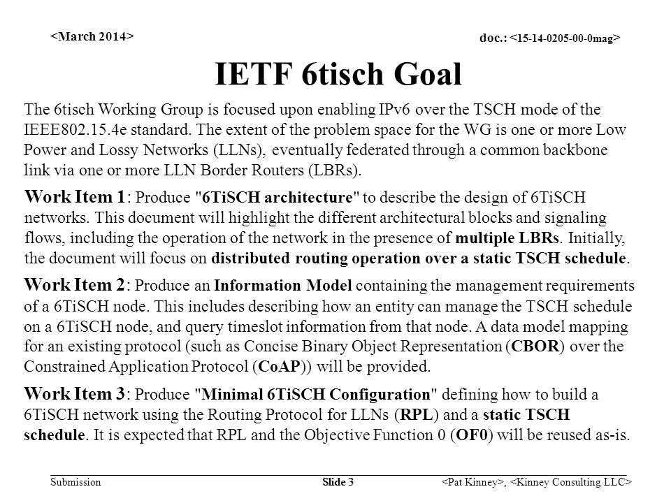doc.: Submission, Slide 3 IETF 6tisch Goal The 6tisch Working Group is focused upon enabling IPv6 over the TSCH mode of the IEEE e standard.