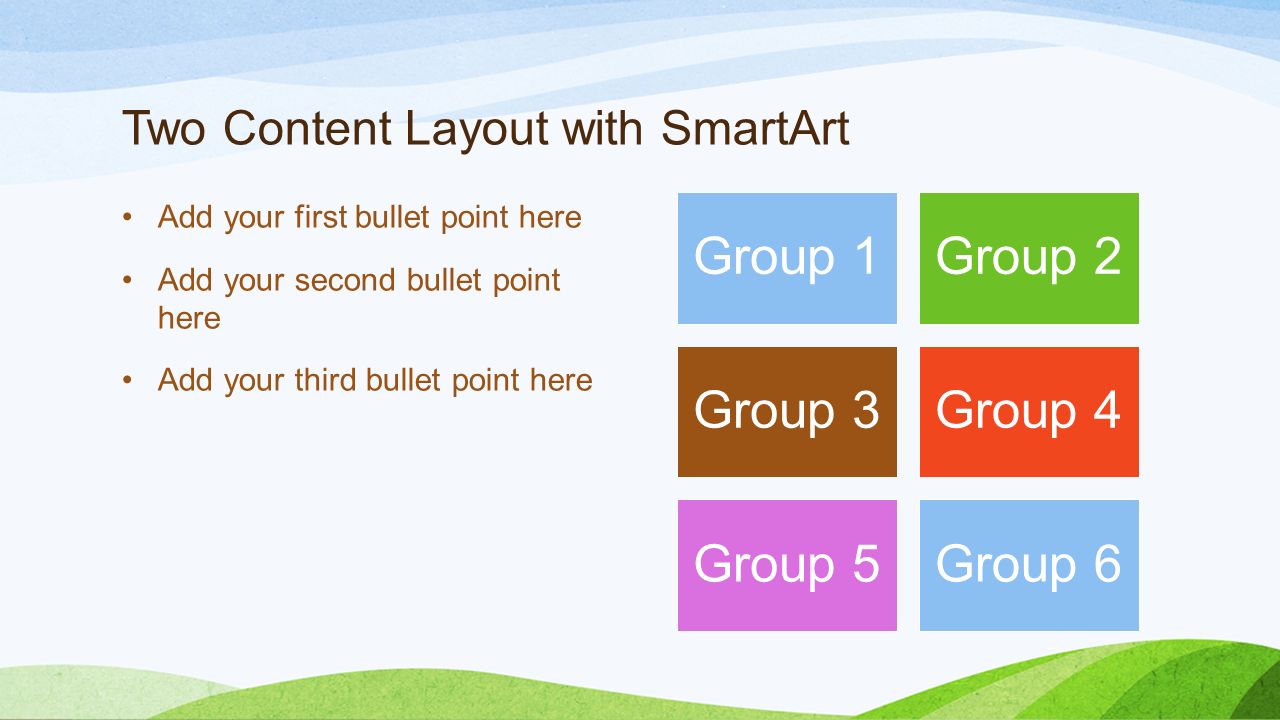 Two Content Layout with SmartArt Add your first bullet point here Add your second bullet point here Add your third bullet point here Group 1Group 2 Group 3Group 4 Group 5Group 6