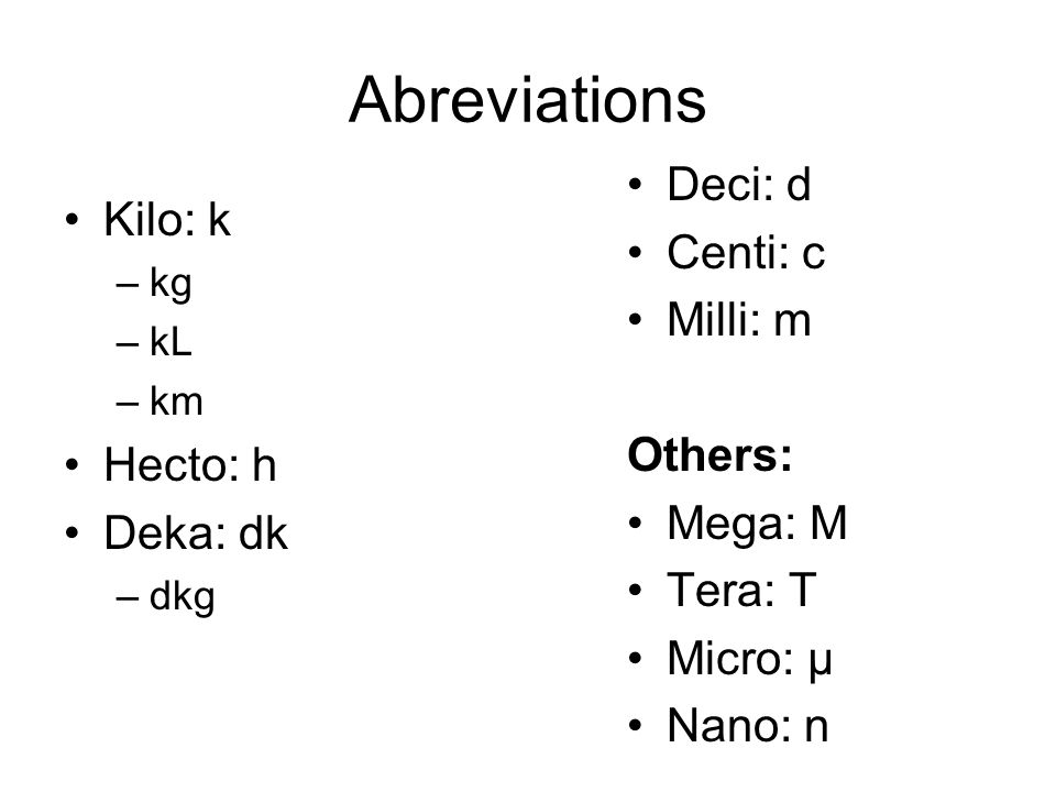 Abreviations Kilo: k –kg –kL –km Hecto: h Deka: dk –dkg Deci: d Centi: c Milli: m Others: Mega: M Tera: T Micro: μ Nano: n