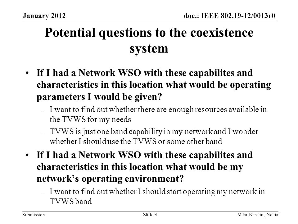 doc.: IEEE /0013r0 Submission Potential questions to the coexistence system If I had a Network WSO with these capabilites and characteristics in this location what would be operating parameters I would be given.