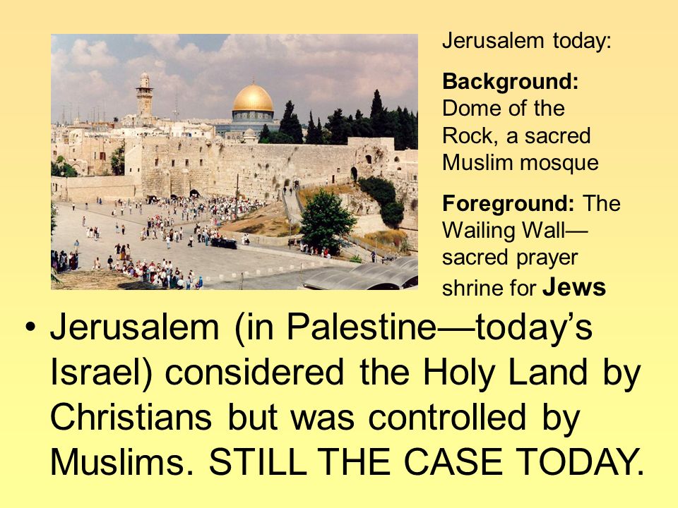 Jerusalem (in Palestine—today’s Israel) considered the Holy Land by Christians but was controlled by Muslims.