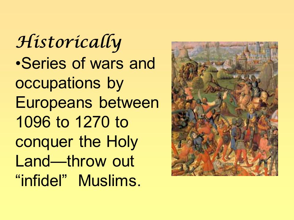 Historically Series of wars and occupations by Europeans between 1096 to 1270 to conquer the Holy Land—throw out infidel Muslims.